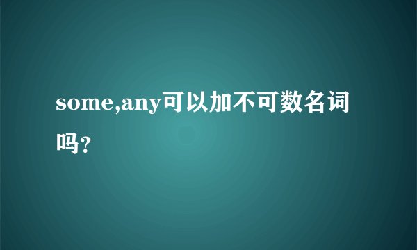some,any可以加不可数名词吗？