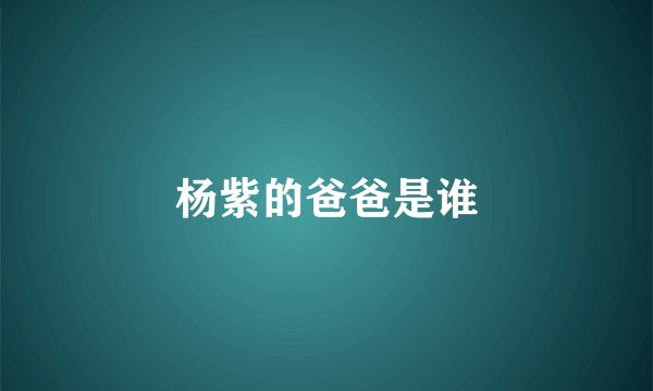 杨紫的爸爸是谁