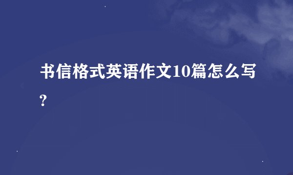 书信格式英语作文10篇怎么写?
