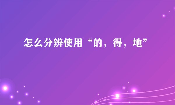 怎么分辨使用“的,得,地”