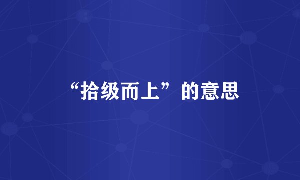“拾级而上”的意思