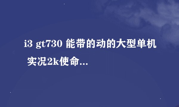 i3 gt730 能带的动的大型单机 实况2k使命召唤刺客信条侠盗4热血无赖都有了之外的
