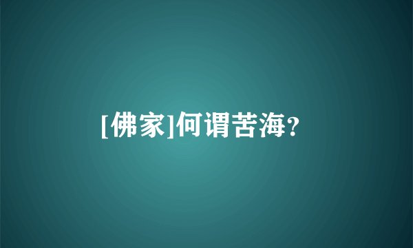 [佛家]何谓苦海？