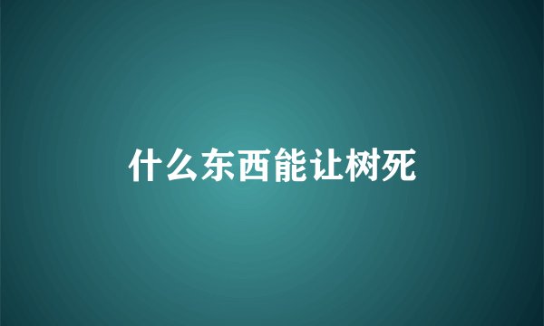 什么东西能让树死
