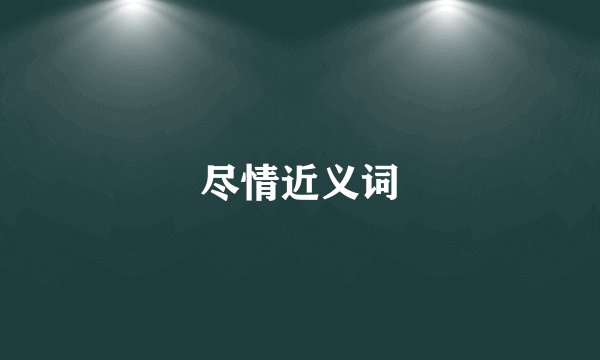 尽情近义词