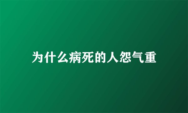 为什么病死的人怨气重