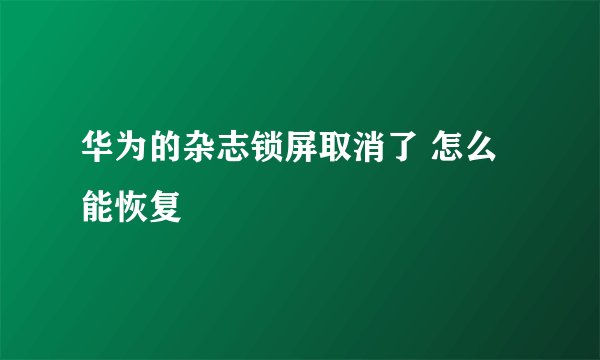 华为的杂志锁屏取消了 怎么能恢复