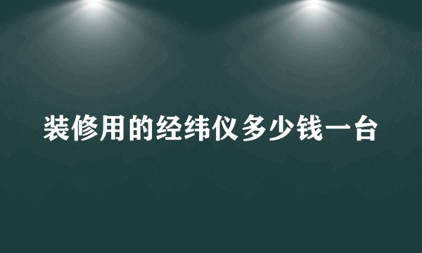 装修用的经纬仪多少钱一台