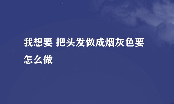 我想要 把头发做成烟灰色要怎么做