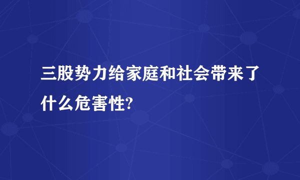 三股势力给家庭和社会带来了什么危害性?