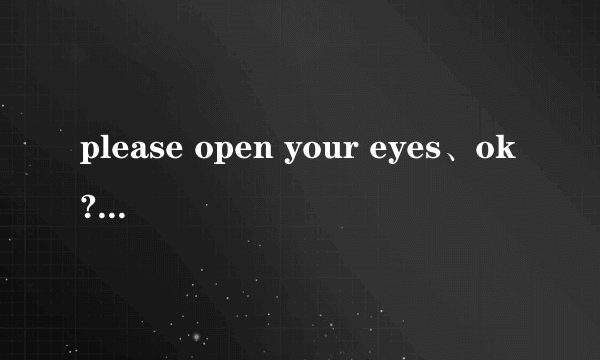 please open your eyes、ok?是什么意思