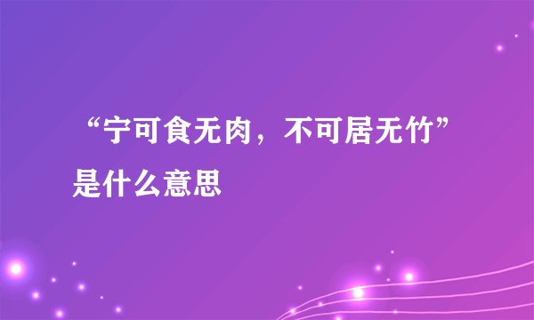 “宁可食无肉，不可居无竹”是什么意思