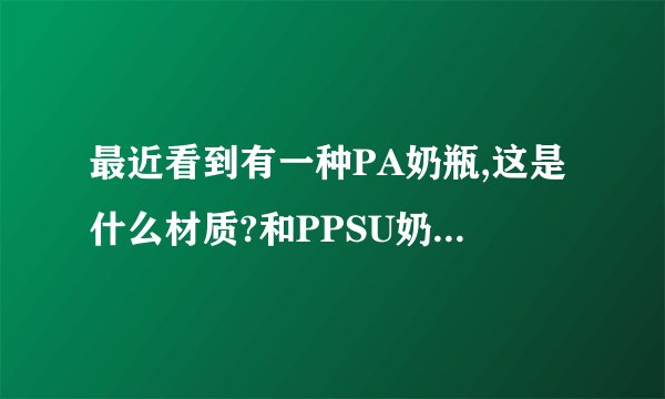 最近看到有一种PA奶瓶,这是什么材质?和PPSU奶瓶有什么不同?