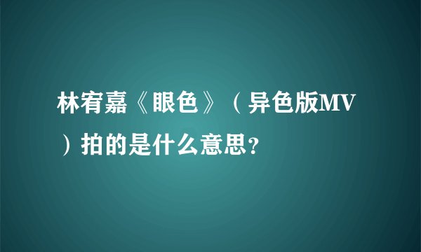 林宥嘉《眼色》（异色版MV）拍的是什么意思？