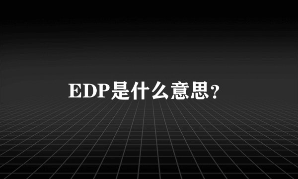 EDP是什么意思？
