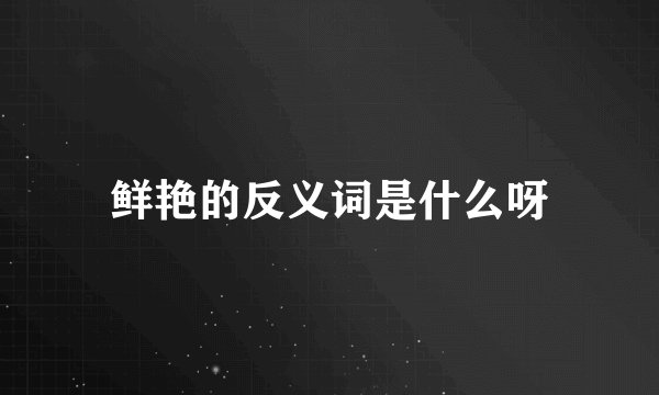 鲜艳的反义词是什么呀