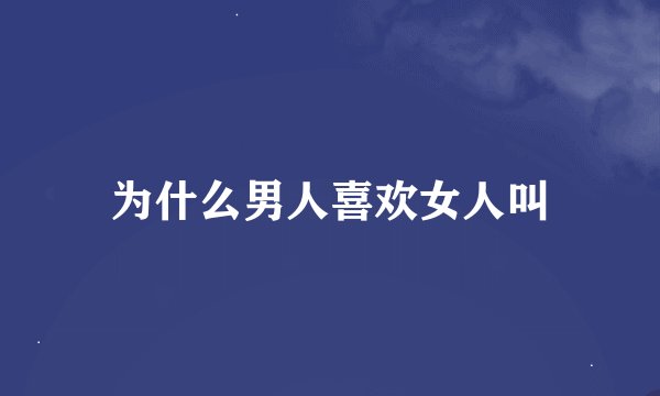 为什么男人喜欢女人叫