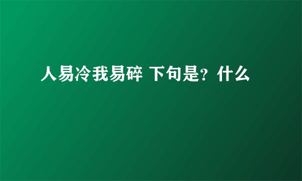 人易冷我易碎 下句是？什么