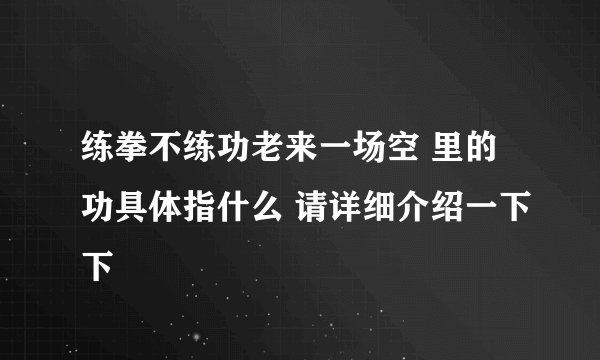 练拳不练功老来一场空 里的功具体指什么 请详细介绍一下下