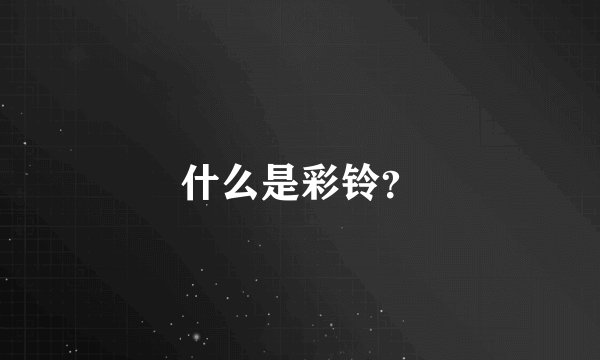 什么是彩铃？