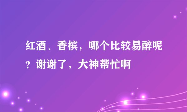 红酒、香槟，哪个比较易醉呢？谢谢了，大神帮忙啊