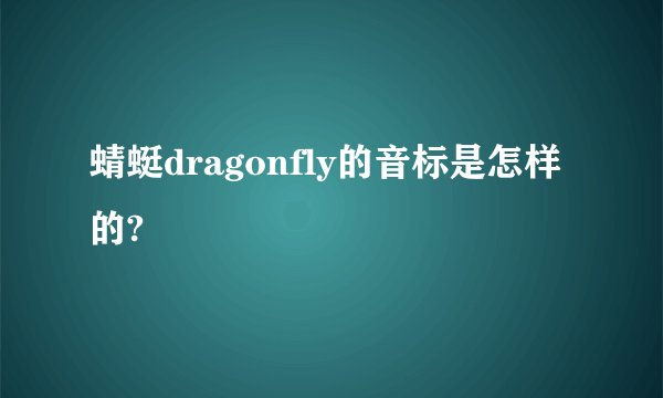 蜻蜓dragonfly的音标是怎样的?