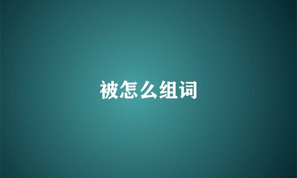 被怎么组词