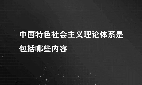 中国特色社会主义理论体系是包括哪些内容