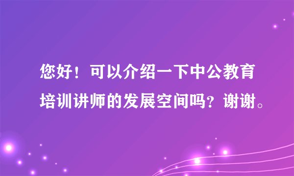您好！可以介绍一下中公教育培训讲师的发展空间吗？谢谢。