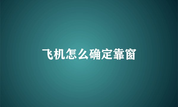 飞机怎么确定靠窗