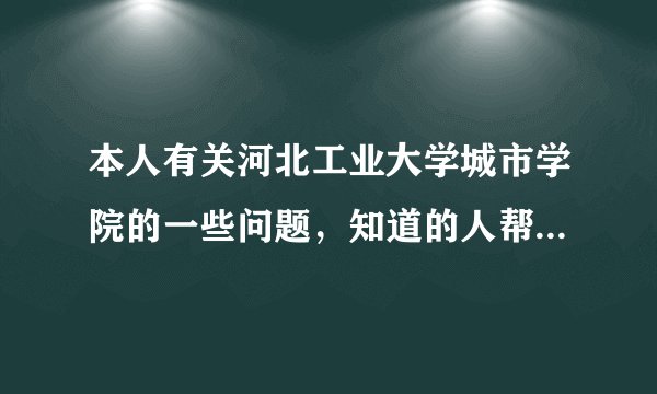 本人有关河北工业大学城市学院的一些问题,知道的人帮帮忙啊~最好是在校生啊~会哪个说哪个也行~~~~~~~~
