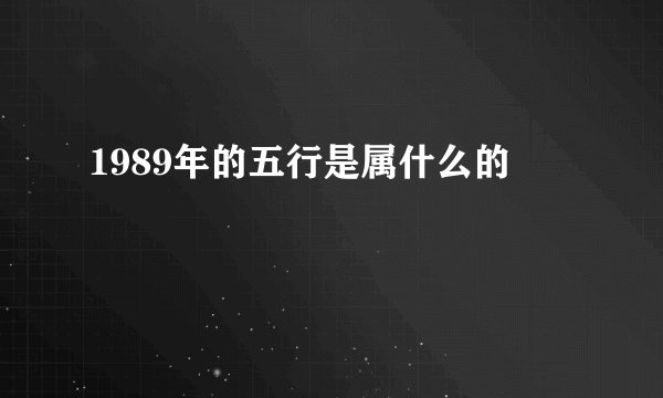 1989年的五行是属什么的