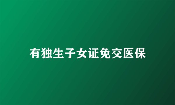 有独生子女证免交医保