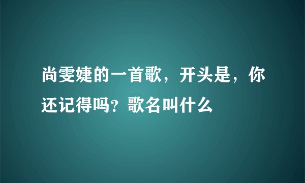 尚雯婕的一首歌，开头是，你还记得吗？歌名叫什么