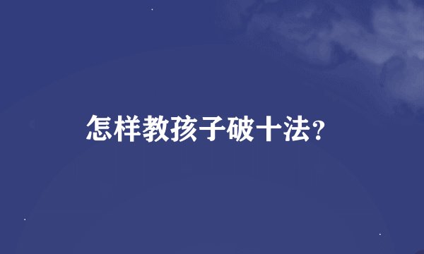 怎样教孩子破十法？