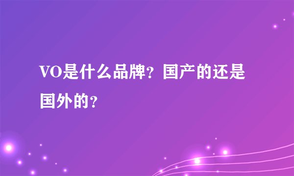VO是什么品牌？国产的还是国外的？