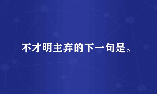 不才明主弃的下一句是。
