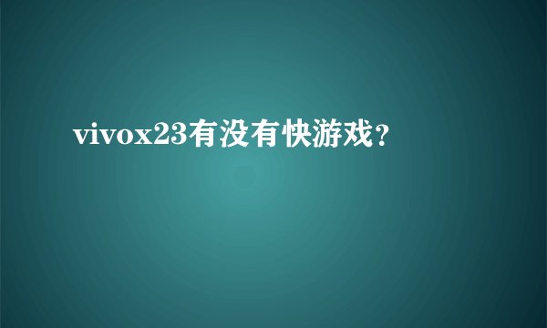 vivox23有没有快游戏？