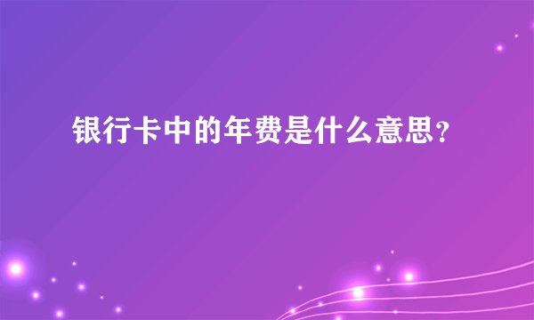 银行卡中的年费是什么意思？