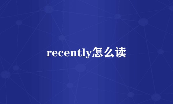 recently怎么读