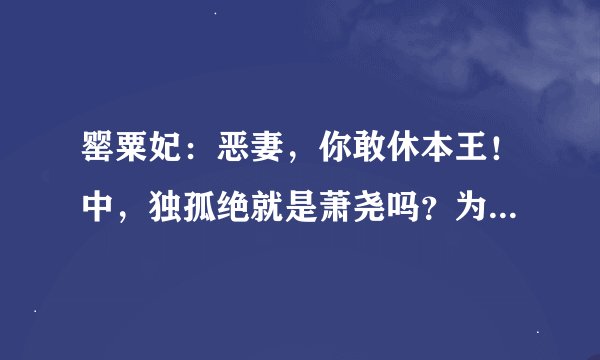 罂粟妃：恶妻，你敢休本王！中，独孤绝就是萧尧吗？为什么性格好像差那么多、？