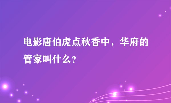 电影唐伯虎点秋香中，华府的管家叫什么？