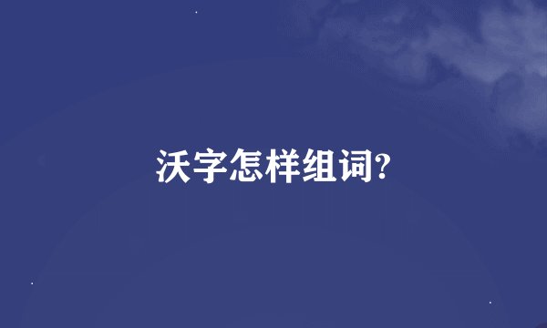 沃字怎样组词?