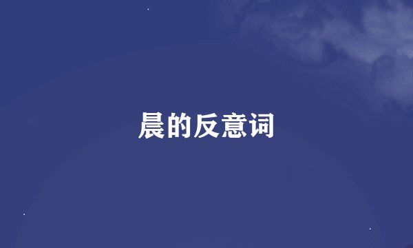 晨的反意词