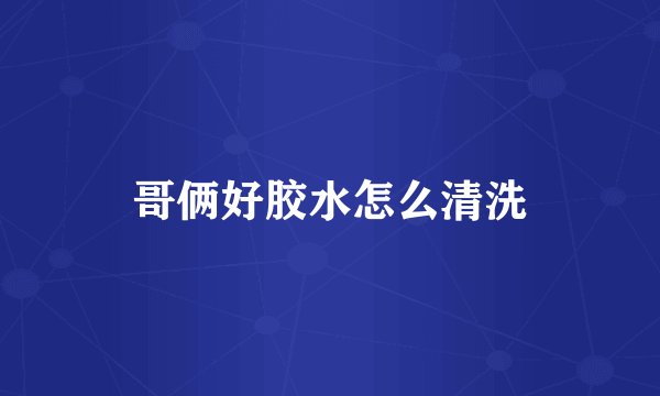 哥俩好胶水怎么清洗