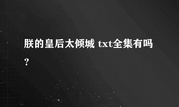 朕的皇后太倾城 txt全集有吗？