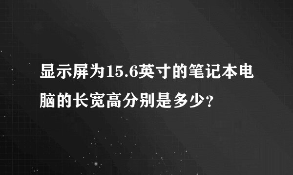 显示屏为15.6英寸的笔记本电脑的长宽高分别是多少？