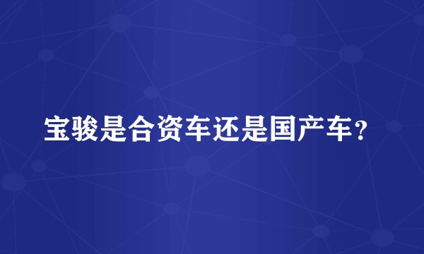 宝骏是合资车还是国产车?