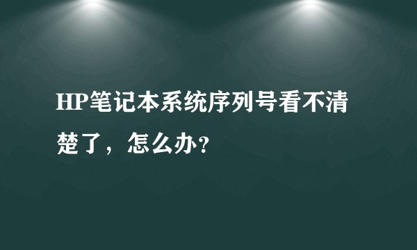 HP笔记本系统序列号看不清楚了，怎么办？