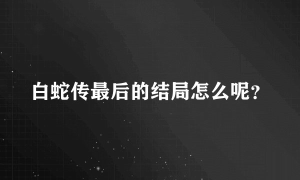白蛇传最后的结局怎么呢？